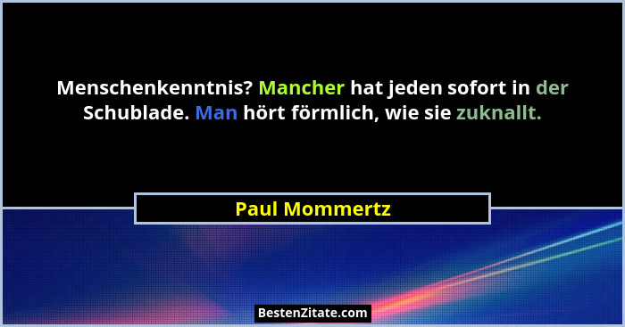 Menschenkenntnis? Mancher hat jeden sofort in der Schublade. Man hört förmlich, wie sie zuknallt.... - Paul Mommertz
