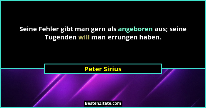 Seine Fehler gibt man gern als angeboren aus; seine Tugenden will man errungen haben.... - Peter Sirius