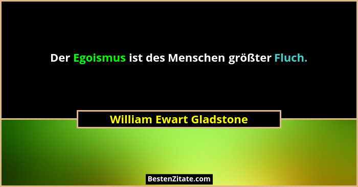 Der Egoismus ist des Menschen größter Fluch.... - William Ewart Gladstone