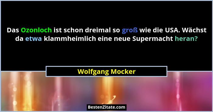 Das Ozonloch ist schon dreimal so groß wie die USA. Wächst da etwa klammheimlich eine neue Supermacht heran?... - Wolfgang Mocker