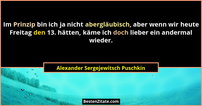 Im Prinzip bin ich ja nicht abergläubisch, aber wenn wir heute Freitag den 13. hätten, käme ich doch lieber ein and... - Alexander Sergejewitsch Puschkin