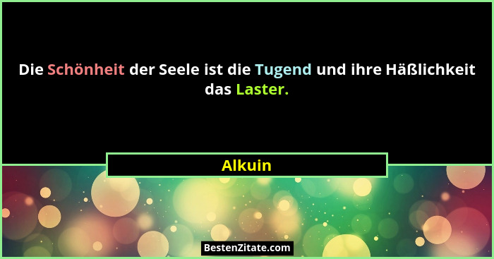 Die Schönheit der Seele ist die Tugend und ihre Häßlichkeit das Laster.... - Alkuin