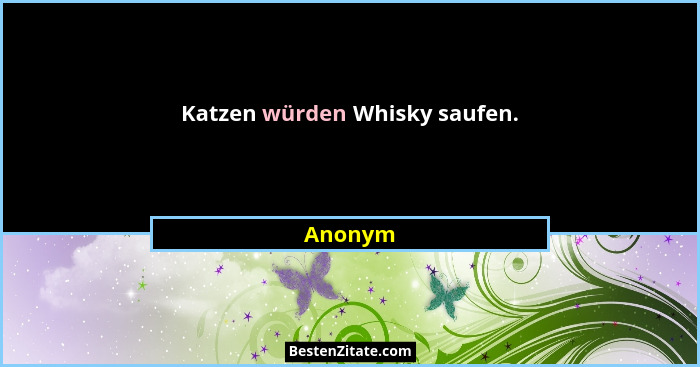 Katzen würden Whisky saufen.... - Anonym