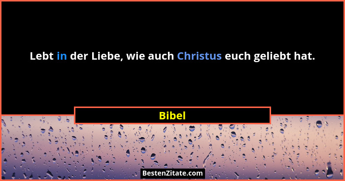 Lebt in der Liebe, wie auch Christus euch geliebt hat.... - Bibel