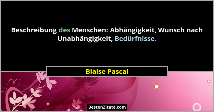 Beschreibung des Menschen: Abhängigkeit, Wunsch nach Unabhängigkeit, Bedürfnisse.... - Blaise Pascal
