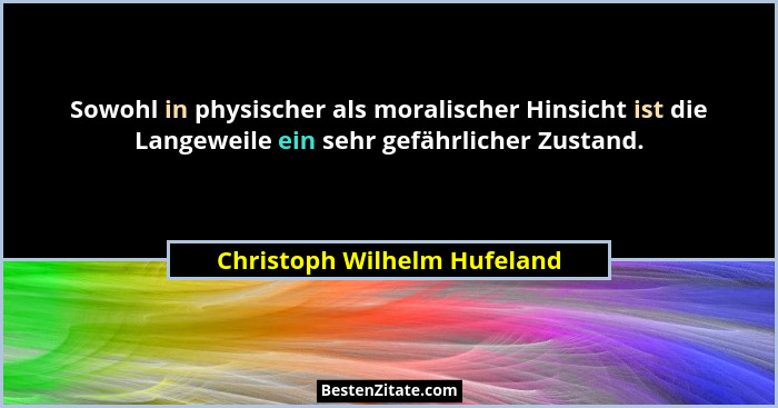 Sowohl in physischer als moralischer Hinsicht ist die Langeweile ein sehr gefährlicher Zustand.... - Christoph Wilhelm Hufeland