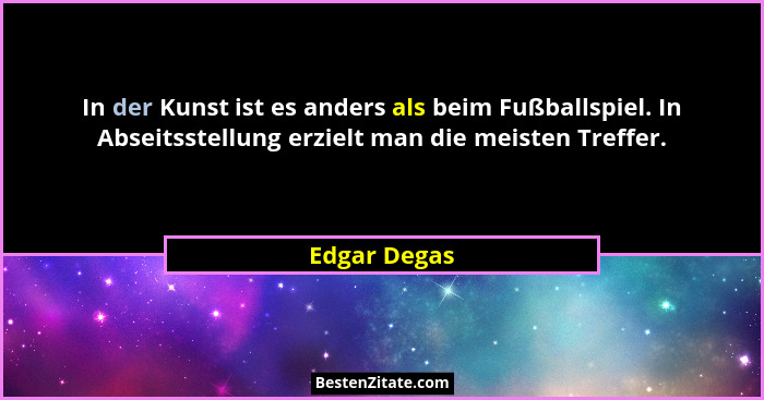 In der Kunst ist es anders als beim Fußballspiel. In Abseitsstellung erzielt man die meisten Treffer.... - Edgar Degas