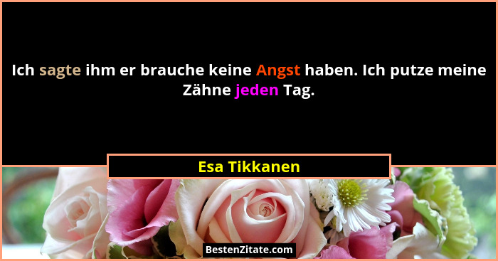 Ich sagte ihm er brauche keine Angst haben. Ich putze meine Zähne jeden Tag.... - Esa Tikkanen