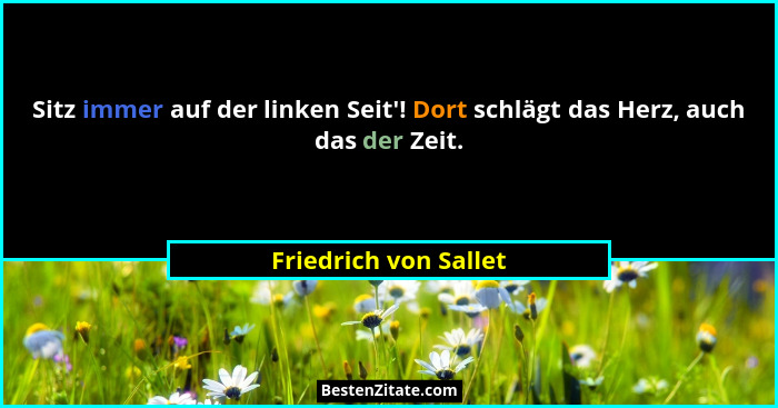 Sitz immer auf der linken Seit'! Dort schlägt das Herz, auch das der Zeit.... - Friedrich von Sallet
