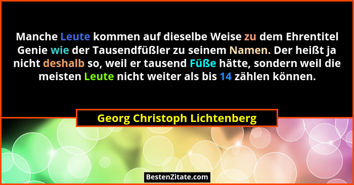 Manche Leute kommen auf dieselbe Weise zu dem Ehrentitel Genie wie der Tausendfüßler zu seinem Namen. Der heißt ja nicht... - Georg Christoph Lichtenberg