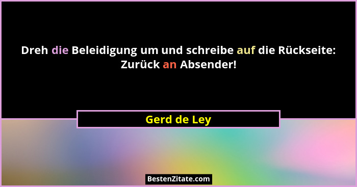 Dreh die Beleidigung um und schreibe auf die Rückseite: Zurück an Absender!... - Gerd de Ley