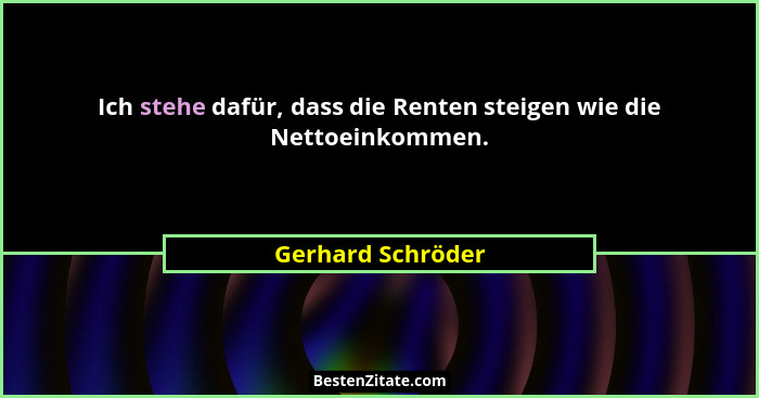 Ich stehe dafür, dass die Renten steigen wie die Nettoeinkommen.... - Gerhard Schröder