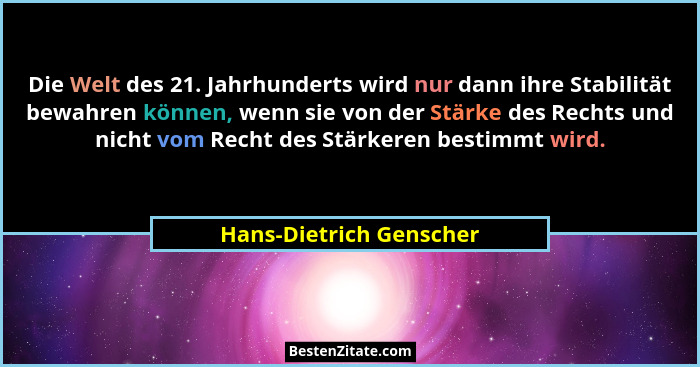 Die Welt des 21. Jahrhunderts wird nur dann ihre Stabilität bewahren können, wenn sie von der Stärke des Rechts und nicht vom... - Hans-Dietrich Genscher