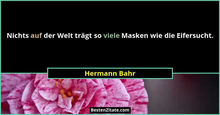 Nichts auf der Welt trägt so viele Masken wie die Eifersucht.... - Hermann Bahr