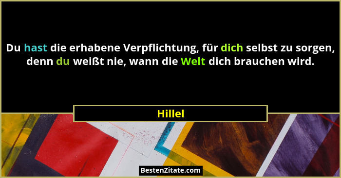 Du hast die erhabene Verpflichtung, für dich selbst zu sorgen, denn du weißt nie, wann die Welt dich brauchen wird.... - Hillel