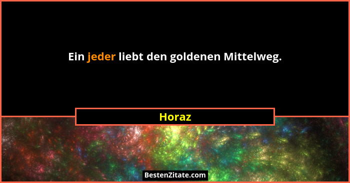 Ein jeder liebt den goldenen Mittelweg.... - Horaz