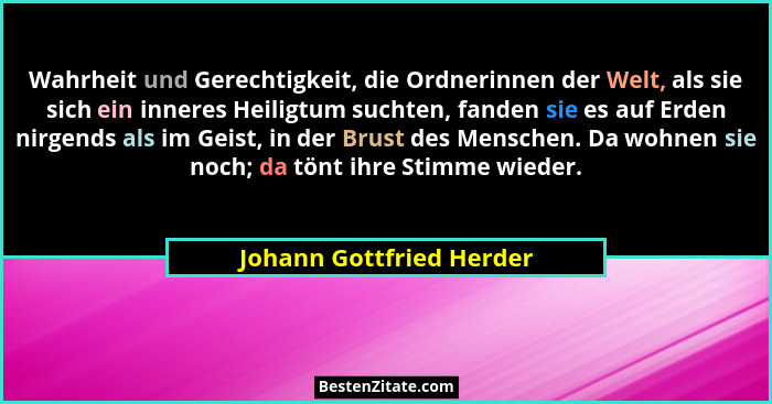 Wahrheit und Gerechtigkeit, die Ordnerinnen der Welt, als sie sich ein inneres Heiligtum suchten, fanden sie es auf Erden ni... - Johann Gottfried Herder
