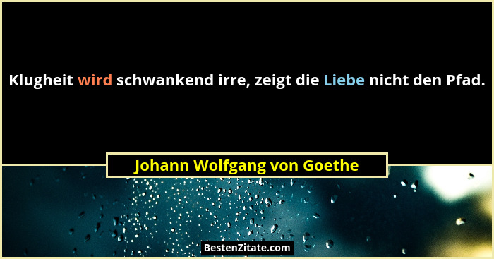 Klugheit wird schwankend irre, zeigt die Liebe nicht den Pfad.... - Johann Wolfgang von Goethe