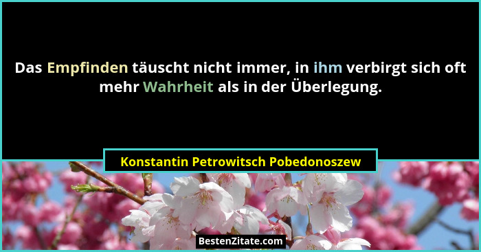 Das Empfinden täuscht nicht immer, in ihm verbirgt sich oft mehr Wahrheit als in der Überlegung.... - Konstantin Petrowitsch Pobedonoszew