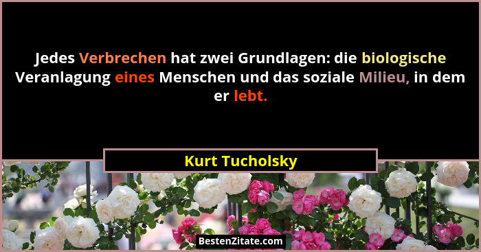 Jedes Verbrechen hat zwei Grundlagen: die biologische Veranlagung eines Menschen und das soziale Milieu, in dem er lebt.... - Kurt Tucholsky