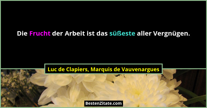 Die Frucht der Arbeit ist das süßeste aller Vergnügen.... - Luc de Clapiers, Marquis de Vauvenargues