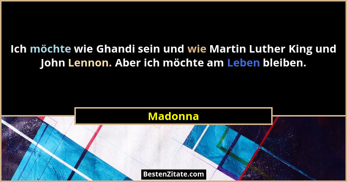Ich möchte wie Ghandi sein und wie Martin Luther King und John Lennon. Aber ich möchte am Leben bleiben.... - Madonna