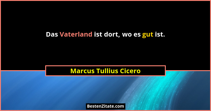 Das Vaterland ist dort, wo es gut ist.... - Marcus Tullius Cicero
