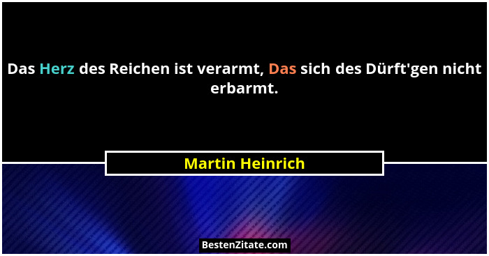 Das Herz des Reichen ist verarmt, Das sich des Dürft'gen nicht erbarmt.... - Martin Heinrich