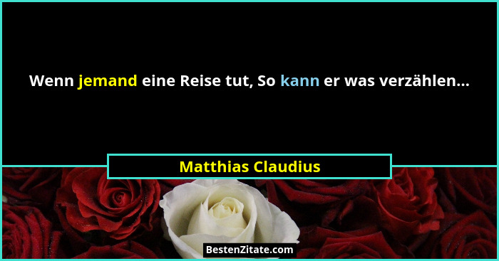 Wenn jemand eine Reise tut, So kann er was verzählen...... - Matthias Claudius