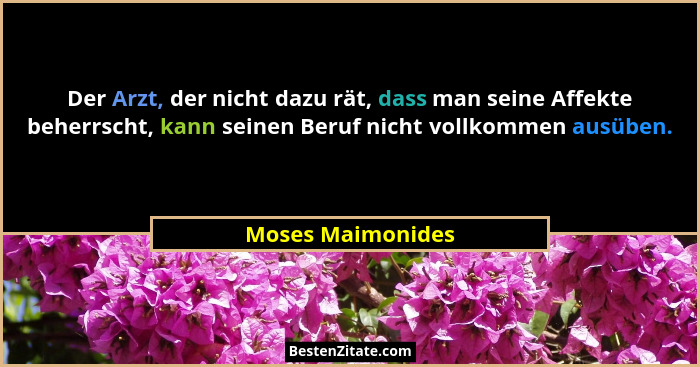 Der Arzt, der nicht dazu rät, dass man seine Affekte beherrscht, kann seinen Beruf nicht vollkommen ausüben.... - Moses Maimonides