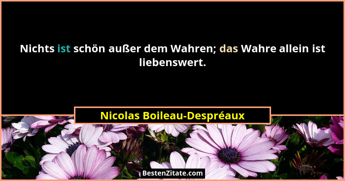 Nichts ist schön außer dem Wahren; das Wahre allein ist liebenswert.... - Nicolas Boileau-Despréaux
