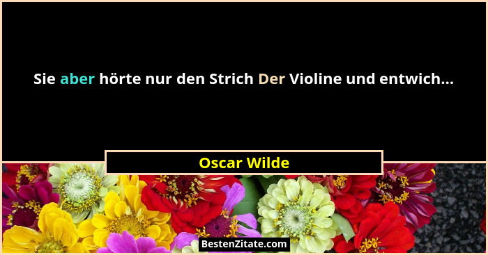 Sie aber hörte nur den Strich Der Violine und entwich...... - Oscar Wilde