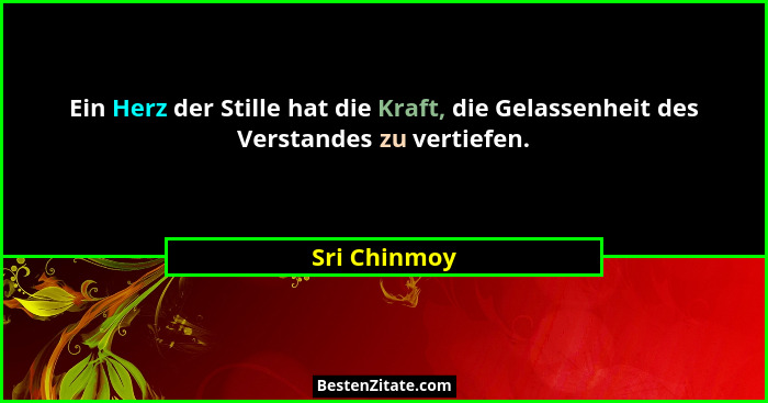 Ein Herz der Stille hat die Kraft, die Gelassenheit des Verstandes zu vertiefen.... - Sri Chinmoy