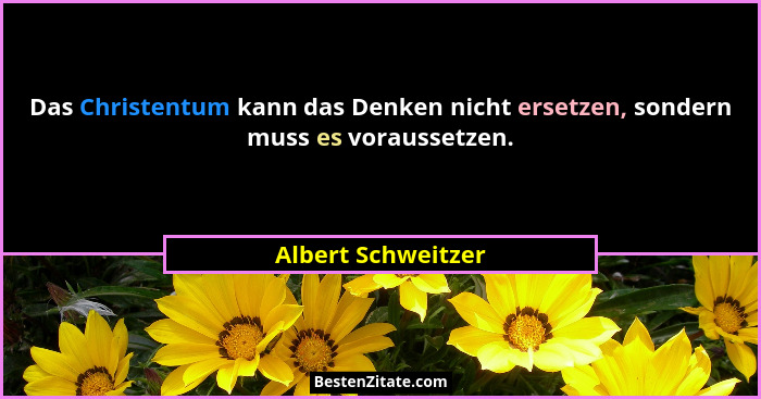 Das Christentum kann das Denken nicht ersetzen, sondern muss es voraussetzen.... - Albert Schweitzer