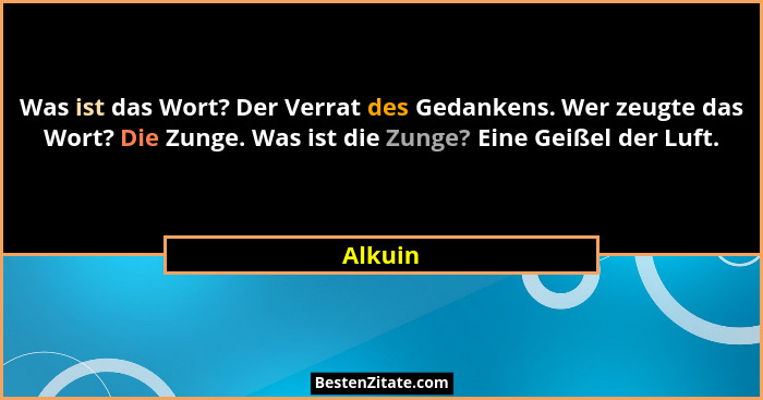 Was ist das Wort? Der Verrat des Gedankens. Wer zeugte das Wort? Die Zunge. Was ist die Zunge? Eine Geißel der Luft.... - Alkuin