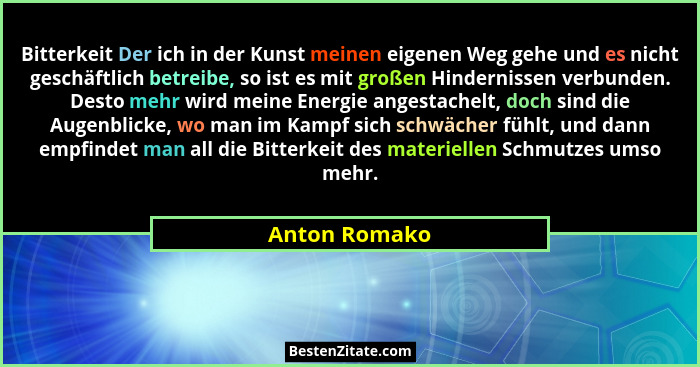 Bitterkeit Der ich in der Kunst meinen eigenen Weg gehe und es nicht geschäftlich betreibe, so ist es mit großen Hindernissen verbunden... - Anton Romako