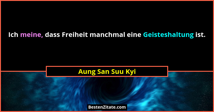 Ich meine, dass Freiheit manchmal eine Geisteshaltung ist.... - Aung San Suu Kyi