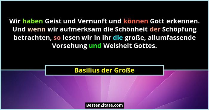 Wir haben Geist und Vernunft und können Gott erkennen. Und wenn wir aufmerksam die Schönheit der Schöpfung betrachten, so lesen w... - Basilius der Große