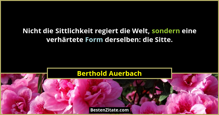 Nicht die Sittlichkeit regiert die Welt, sondern eine verhärtete Form derselben: die Sitte.... - Berthold Auerbach
