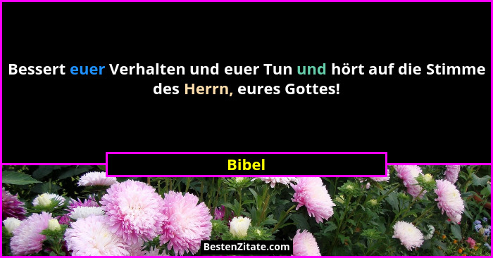 Bessert euer Verhalten und euer Tun und hört auf die Stimme des Herrn, eures Gottes!... - Bibel