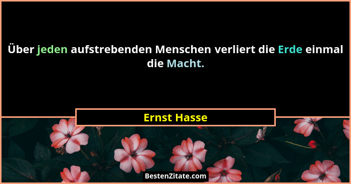Über jeden aufstrebenden Menschen verliert die Erde einmal die Macht.... - Ernst Hasse
