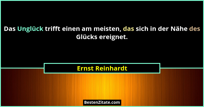 Das Unglück trifft einen am meisten, das sich in der Nähe des Glücks ereignet.... - Ernst Reinhardt