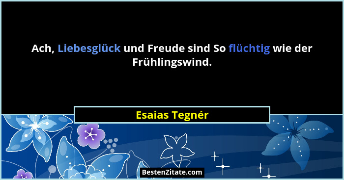 Ach, Liebesglück und Freude sind So flüchtig wie der Frühlingswind.... - Esaias Tegnér