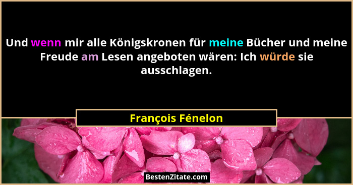 Und wenn mir alle Königskronen für meine Bücher und meine Freude am Lesen angeboten wären: Ich würde sie ausschlagen.... - François Fénelon