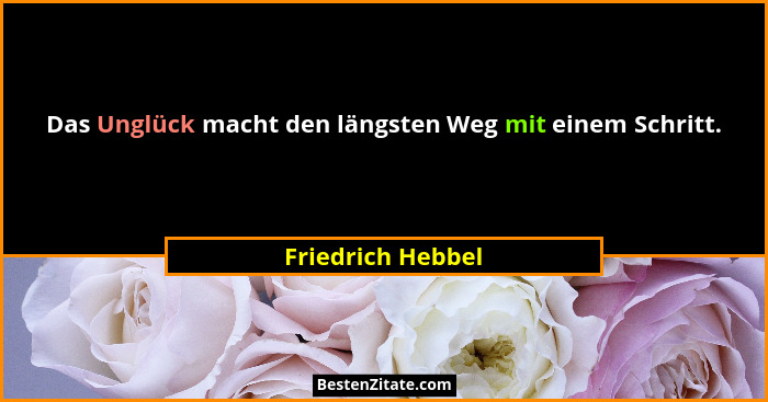 Das Unglück macht den längsten Weg mit einem Schritt.... - Friedrich Hebbel