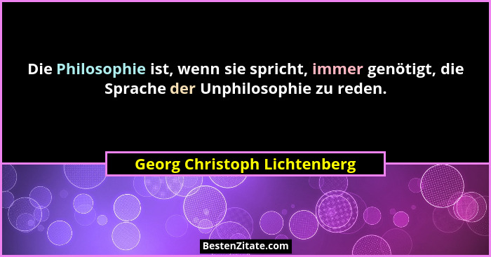 Die Philosophie ist, wenn sie spricht, immer genötigt, die Sprache der Unphilosophie zu reden.... - Georg Christoph Lichtenberg
