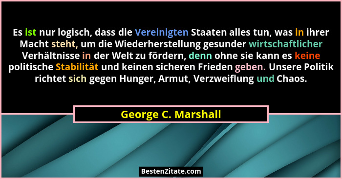 Es ist nur logisch, dass die Vereinigten Staaten alles tun, was in ihrer Macht steht, um die Wiederherstellung gesunder wirtschaf... - George C. Marshall