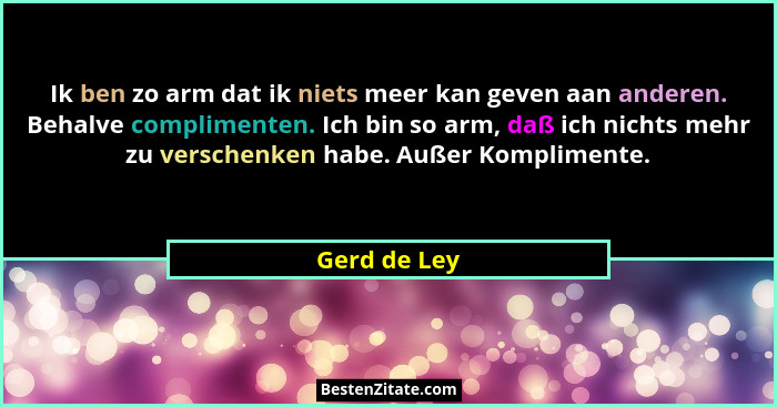 Ik ben zo arm dat ik niets meer kan geven aan anderen. Behalve complimenten. Ich bin so arm, daß ich nichts mehr zu verschenken habe. Au... - Gerd de Ley