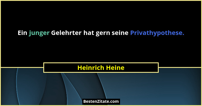 Ein junger Gelehrter hat gern seine Privathypothese.... - Heinrich Heine