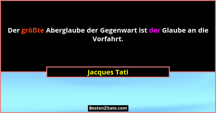 Der größte Aberglaube der Gegenwart ist der Glaube an die Vorfahrt.... - Jacques Tati